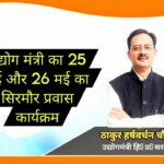 उद्योग मंत्री का 25 मई और 26 मई का सिरमौर प्रवास कार्यक्रम..