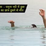 दर्दनाक हादसा :- यमुना नदी में डूबा दसवीं कक्षा का छात्र डूबने से मौत..