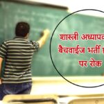 शास्त्री अध्यापकों की बैचवाईज भर्ती प्रक्रिया पर रोक..
