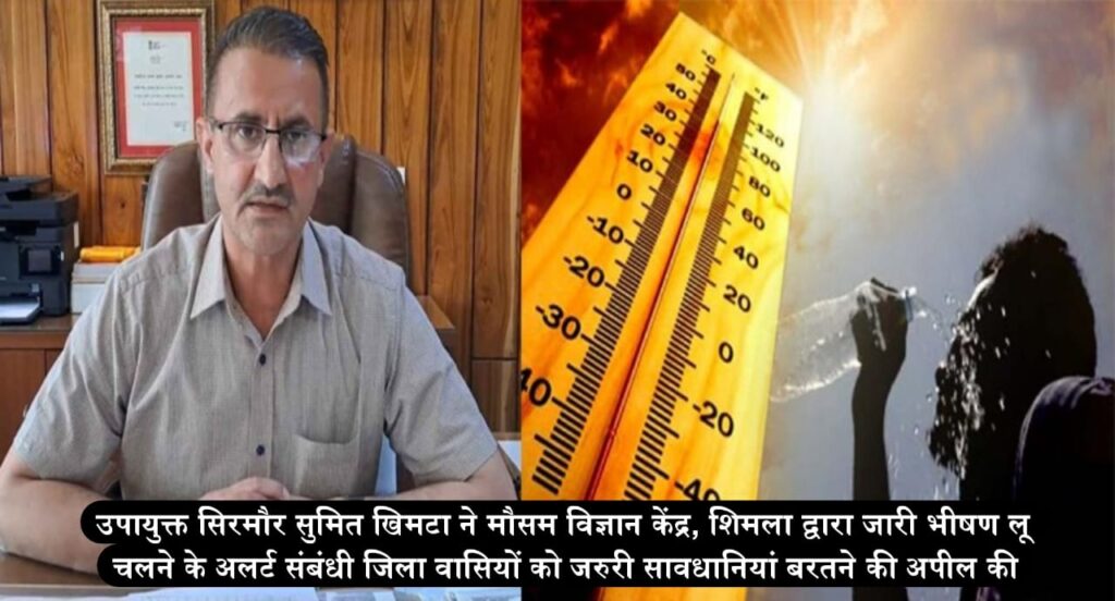 उपायुक्त सिरमौर सुमित खिमटा ने मौसम विज्ञान केंद्र, शिमला द्वारा जारी भीषण लू चलने के अलर्ट संबंधी जिला वासियों को जरुरी सावधानियां बरतने की अपील की